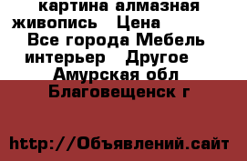 картина алмазная живопись › Цена ­ 2 000 - Все города Мебель, интерьер » Другое   . Амурская обл.,Благовещенск г.